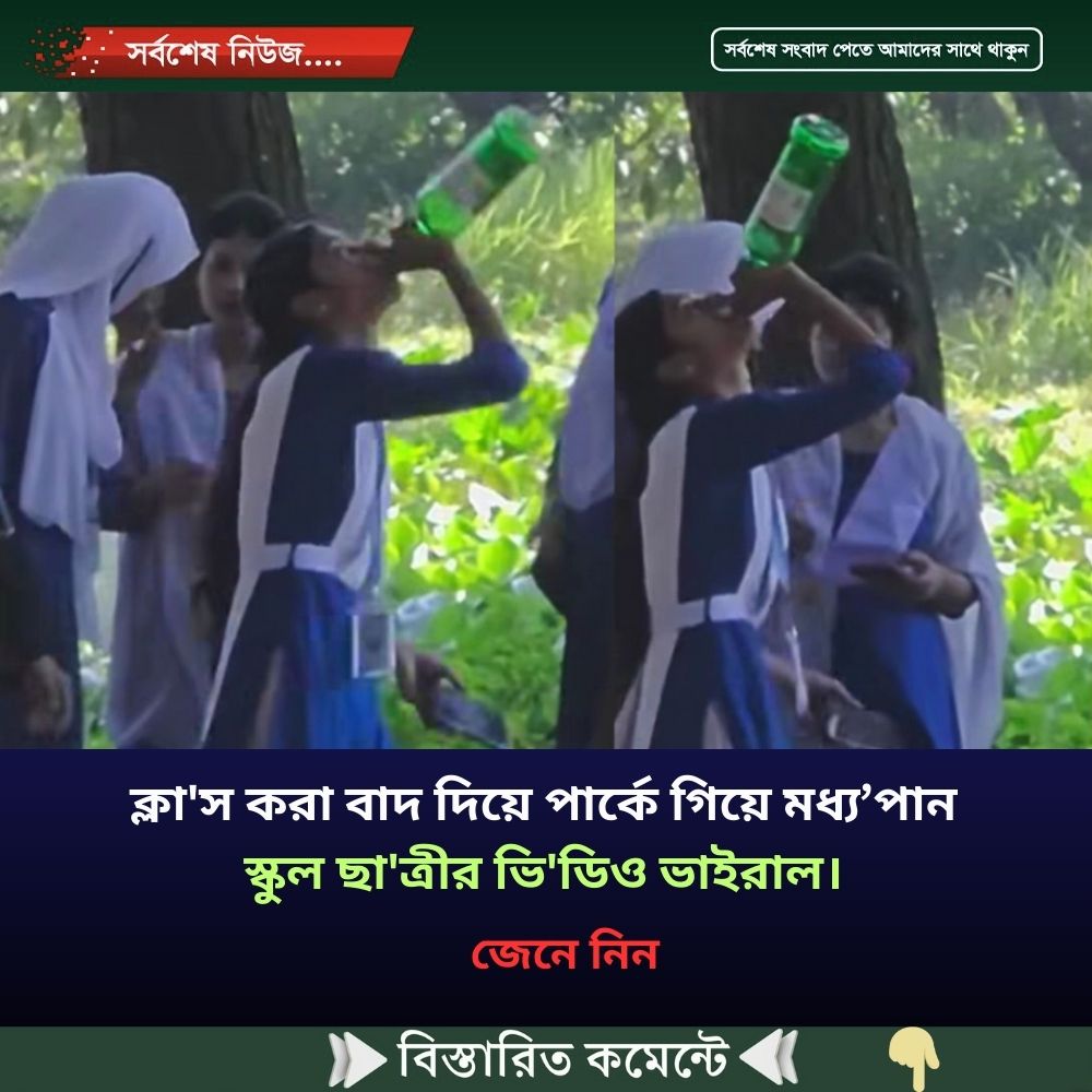 ক্লা’স করা বাদ দিয়ে পার্কে গিয়ে মধ্য’পান স্কুল ছা’ত্রীর ভি’ডিও ভাইরাল।