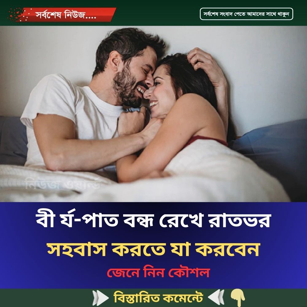 বী র্য-পাত বন্ধ রেখে রাতভর স হ-বাস করতে যা করবেন
