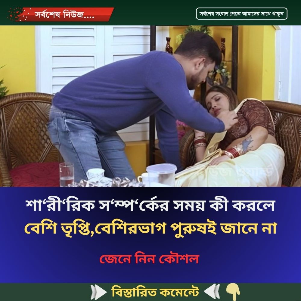 শা‘রী‘রিক স‘ম্প‘র্কের সময় কী করলে বেশি তৃপ্তি,বেশিরভাগ পুরুষই জানে না