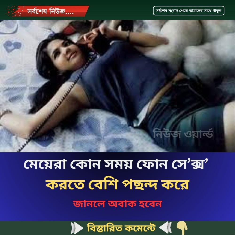 মেয়েরা কোন সময় ফোন ;সে’’;ক্স’ করতে বেশি পছন্দ করে
