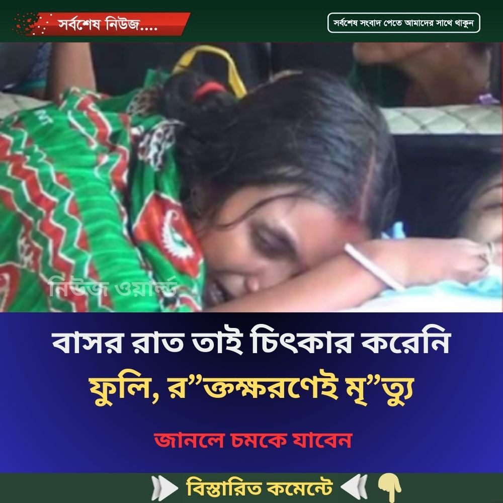 বাসর রাত তাই চিৎকার করেনি ফুলি, র”ক্তক্ষরণেই মৃ”ত্যু