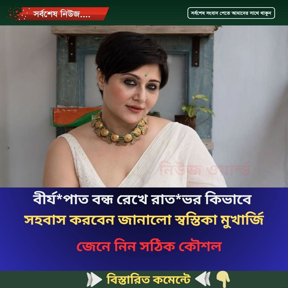 বী’র্য’পাত বন্ধ রেখে রাতভর কিভাবে স’হবাস করবেন জানালো স্বস্তিকা মুখার্জি