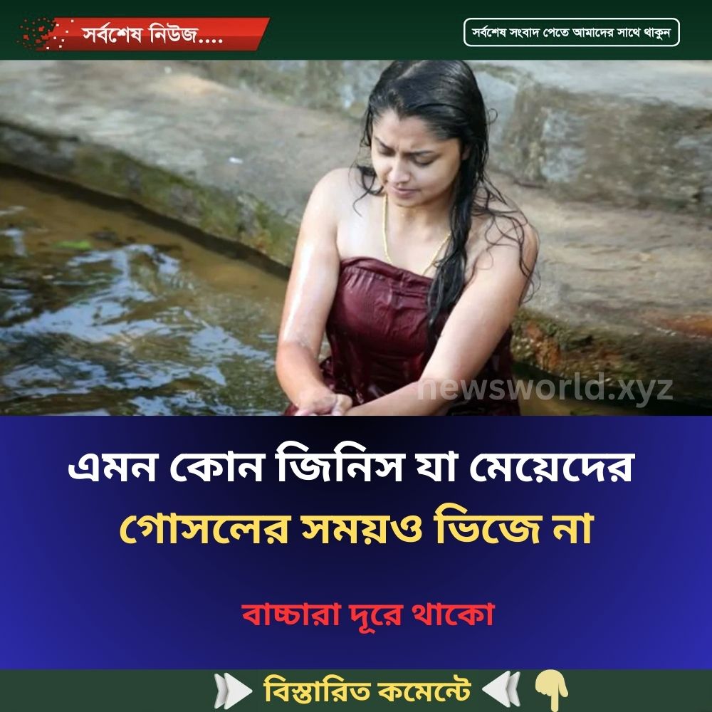 এমন কোন জিনিস যা মেয়েদের গোসলের সময়ও ভিজে না