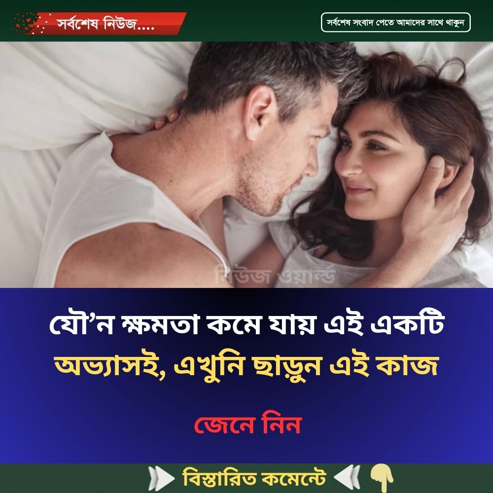 যৌ’ন ক্ষমতা কমে যায় এই একটি অভ্যাসই, এখুনি ছাড়ুন এই কাজ