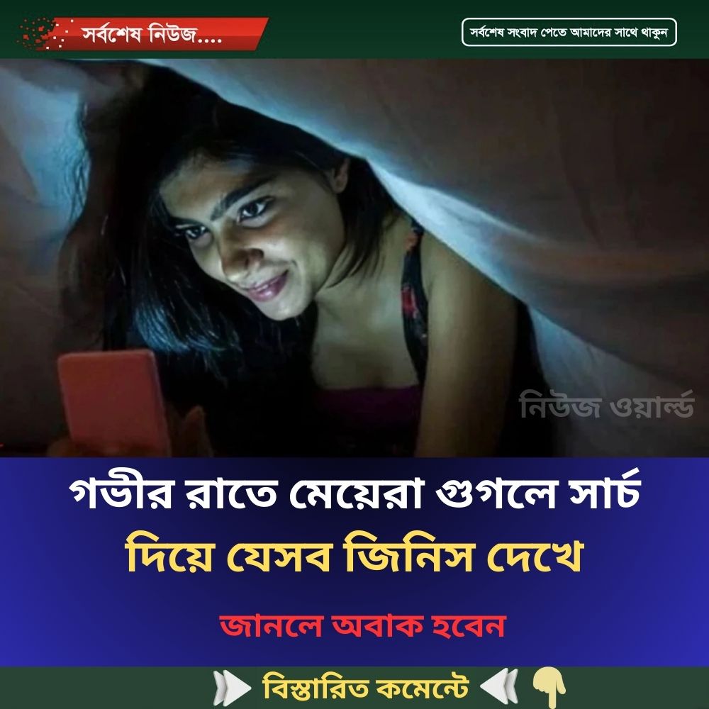 গভীর রাতে মেয়েরা গুগলে সার্চ দিয়ে যেসব জিনিস দেখে