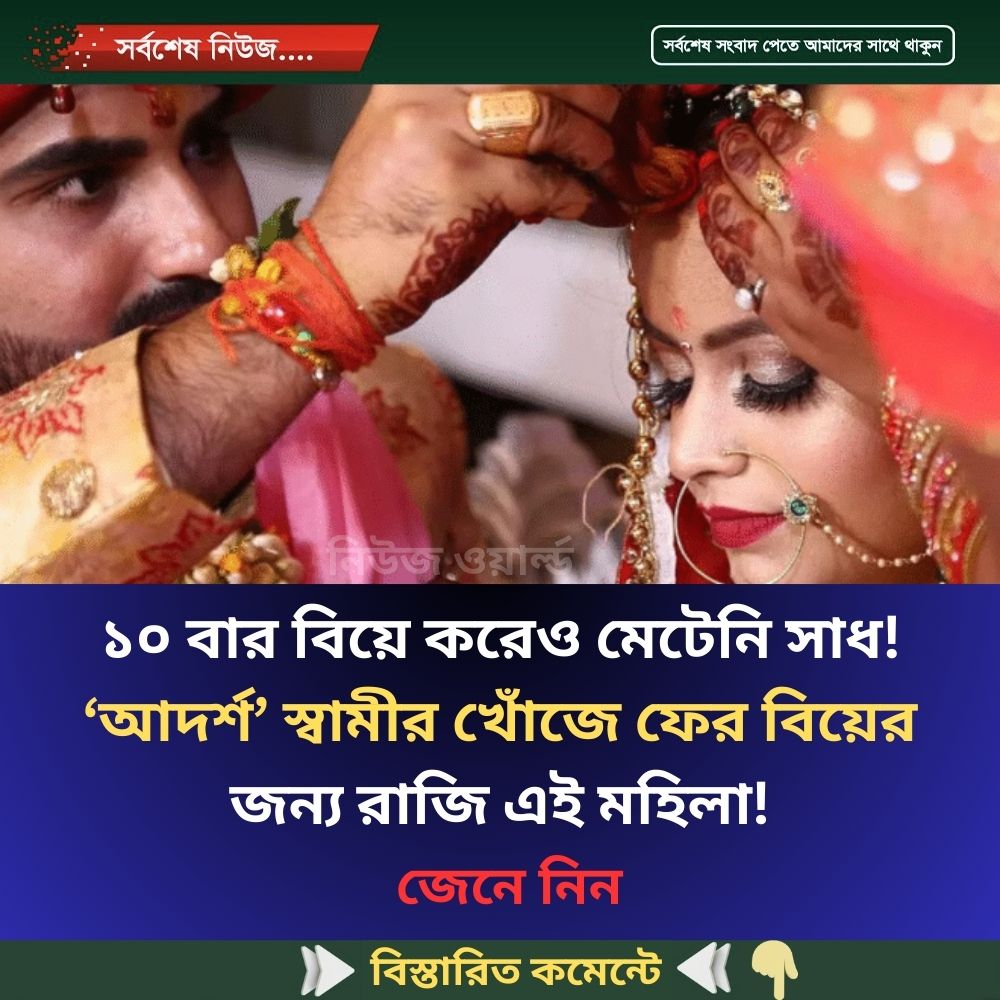১০ বার বিয়ে করেও মেটেনি সাধ! ‘আদর্শ’ স্বামীর খোঁজে ফের বিয়ের জন্য রাজি এই মহিলা!