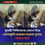 সুন্দরী শিক্ষিকাকে কোলে নিয়ে কোলাকুলি করছেন মাদ্রাসা সুপার, ভিডিও ফাঁস