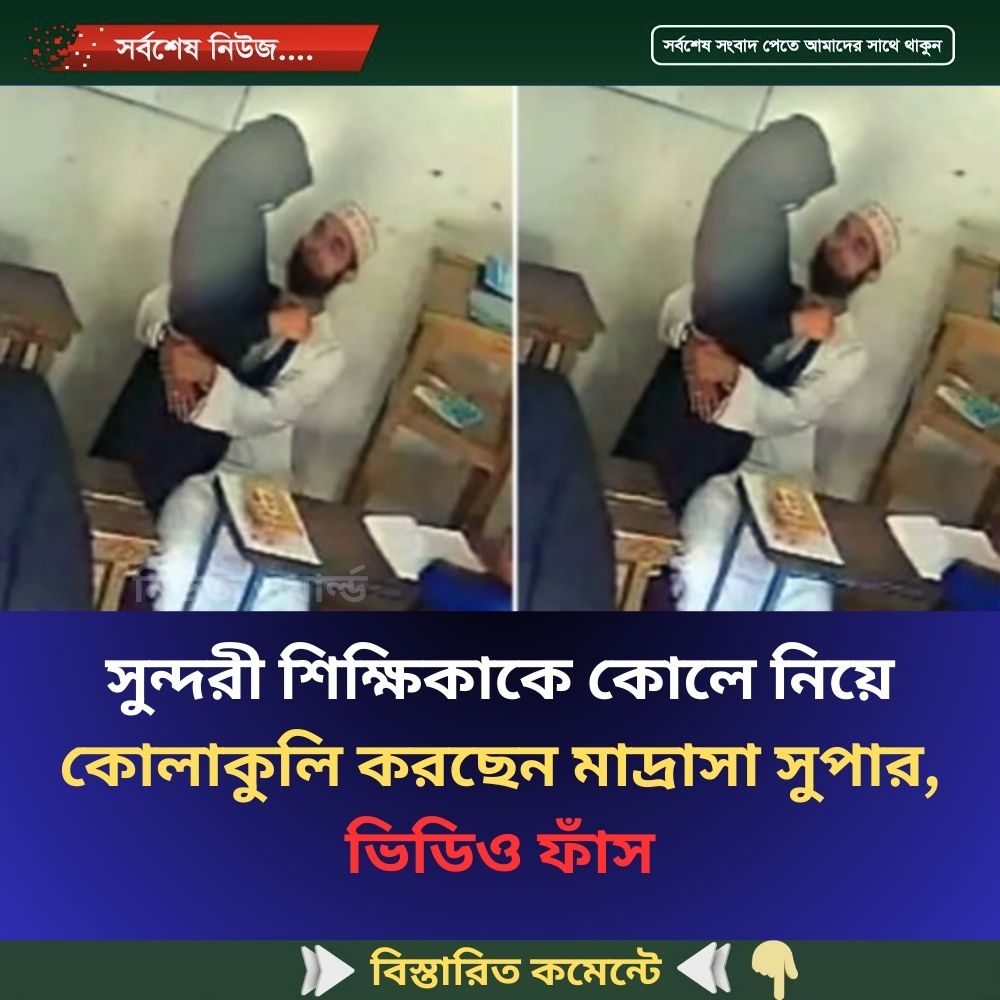 সুন্দরী শিক্ষিকাকে কোলে নিয়ে কোলাকুলি করছেন মাদ্রাসা সুপার, ভিডিও ফাঁস