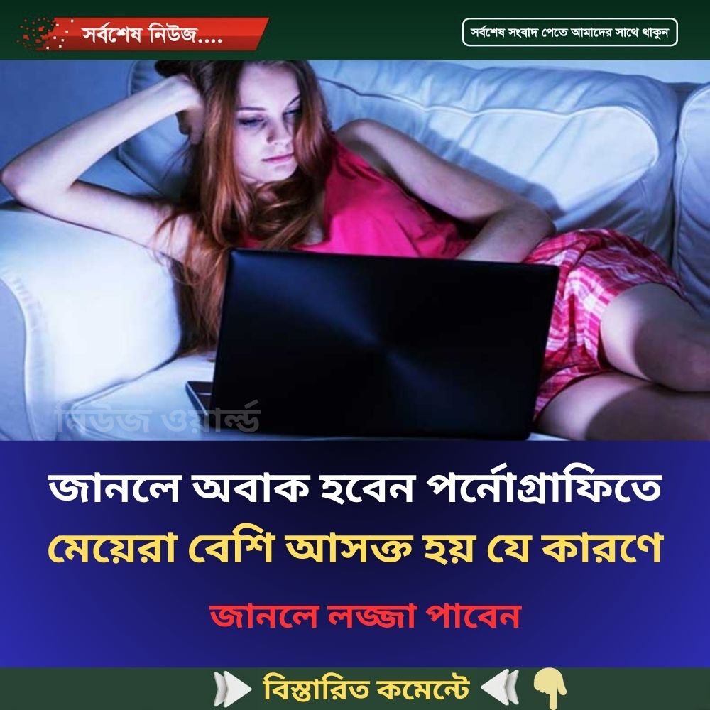 জানলে অবাক হবেন প”র্নো”গ্রাফিতে মেয়েরা বেশি আসক্ত হয় যে কারণে