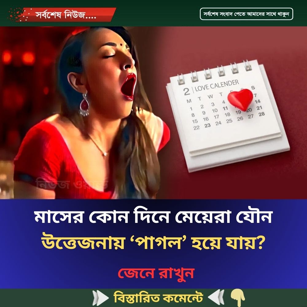 মাসের কোন দিনে মেয়েরা যৌ’ন উত্তে’জনায় ‘পাগল’ হয়ে যায়?