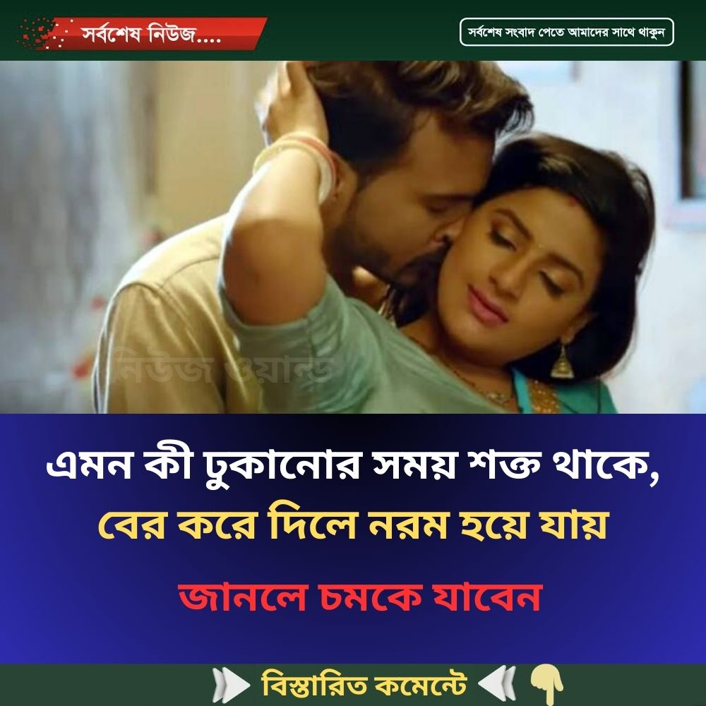 এমন কী ঢুকানোর সময় শক্ত থাকে, বের করে দিলে নরম হয়ে যায়