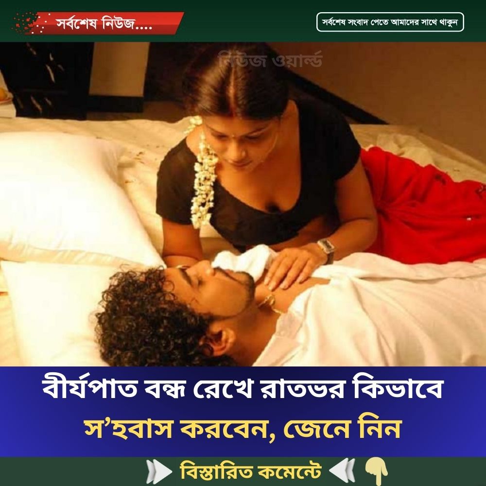 বীর্য*পাত বন্ধ রেখে রাতভর কিভাবে স’হবাস করবেন, জেনে নিন