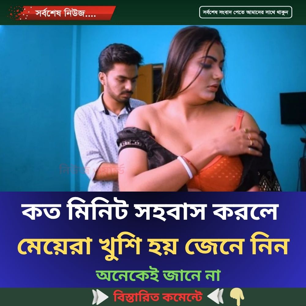 কত মিনিট সহ*বাস করলে মেয়েরা খুশি হয়…see more
